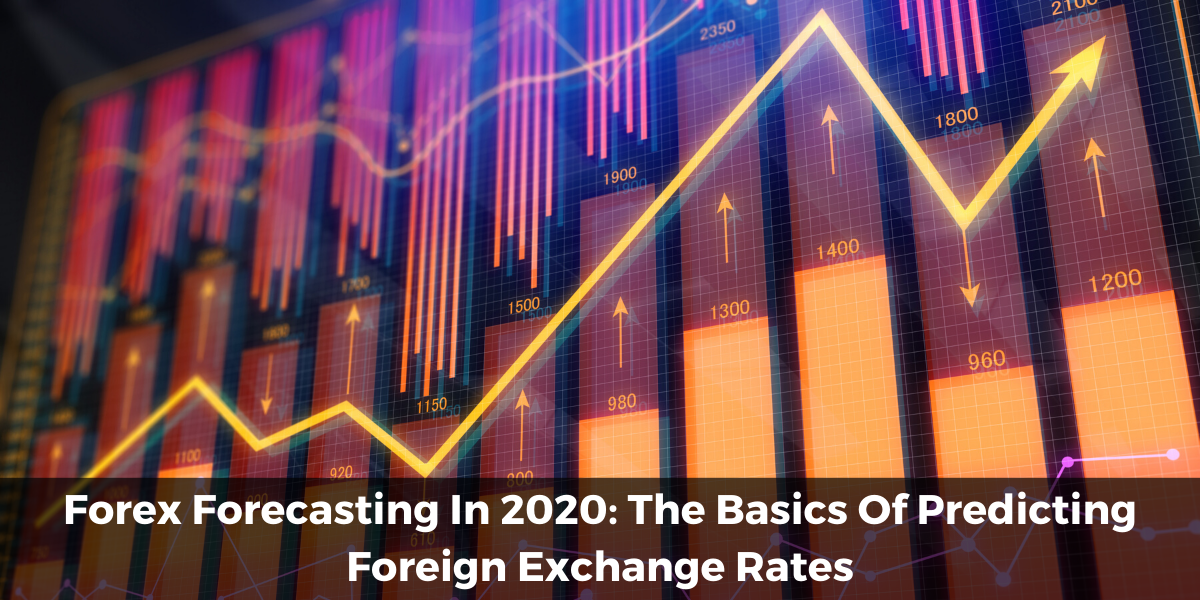 Forex Forecasting In 2020: The Basics Of Predicting Foreign Exchange Rates